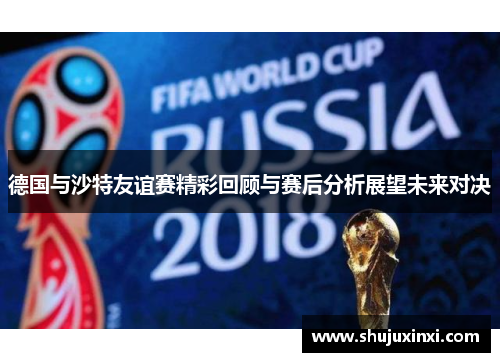 德国与沙特友谊赛精彩回顾与赛后分析展望未来对决
