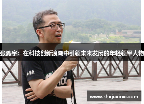 张骋宇：在科技创新浪潮中引领未来发展的年轻领军人物