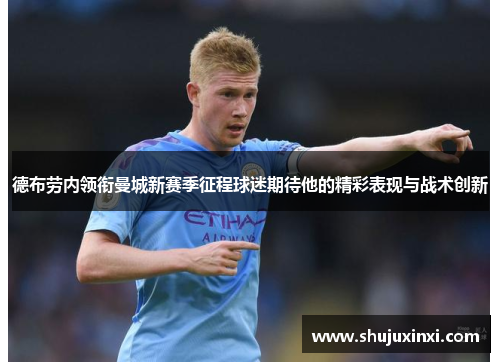 德布劳内领衔曼城新赛季征程球迷期待他的精彩表现与战术创新