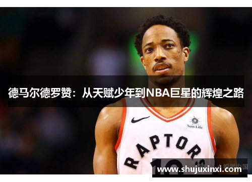 德马尔德罗赞：从天赋少年到NBA巨星的辉煌之路