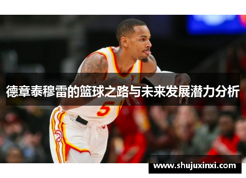 德章泰穆雷的篮球之路与未来发展潜力分析