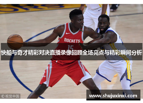 快船与奇才精彩对决直播录像回顾全场亮点与精彩瞬间分析