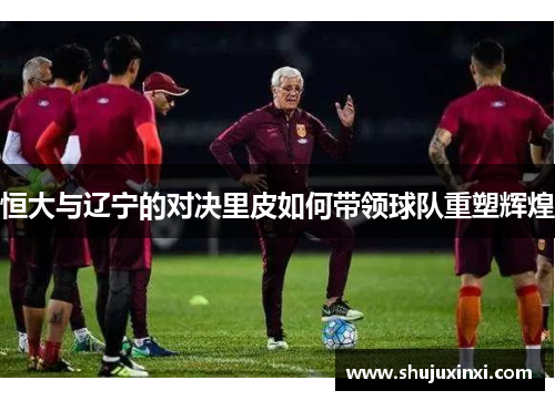恒大与辽宁的对决里皮如何带领球队重塑辉煌