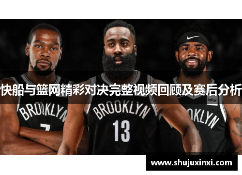 快船与篮网精彩对决完整视频回顾及赛后分析