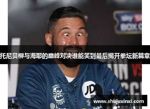 托尼贝柳与海耶的巅峰对决谁能笑到最后揭开拳坛新篇章