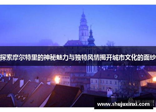 探索摩尔特里的神秘魅力与独特风情揭开城市文化的面纱