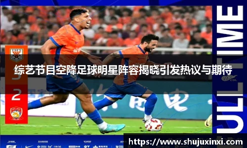 综艺节目空降足球明星阵容揭晓引发热议与期待